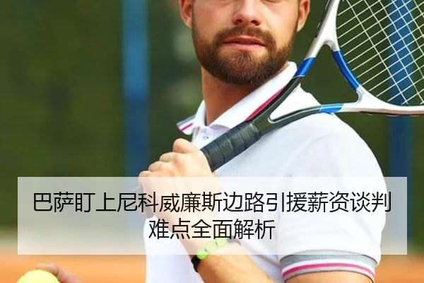 巴萨盯上尼科威廉斯边路引援薪资谈判难点全面解析