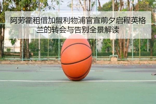 阿劳霍租借加盟利物浦官宣前夕启程英格兰的转会与告别全景解读